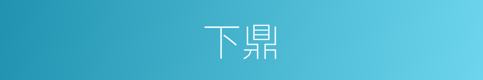 下鼎的意思