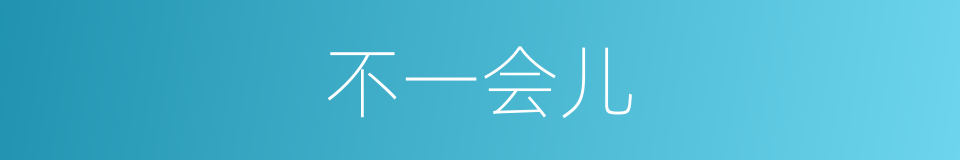 不一会儿的意思