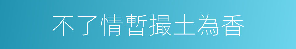 不了情暫撮土為香的同義詞