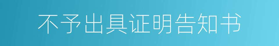 不予出具证明告知书的同义词