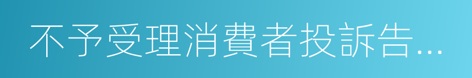 不予受理消費者投訴告知書的同義詞