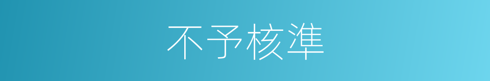 不予核準的同義詞