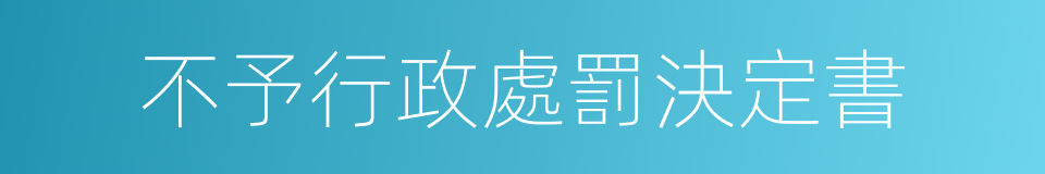 不予行政處罰決定書的同義詞