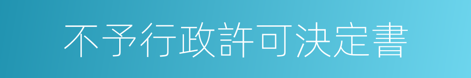 不予行政許可決定書的同義詞