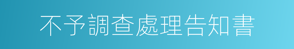 不予調查處理告知書的同義詞