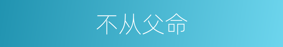 不从父命的同义词