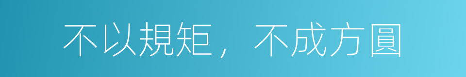 不以規矩，不成方圓的意思