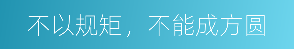 不以规矩，不能成方圆的同义词