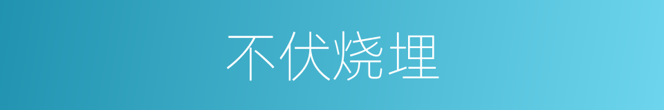 不伏烧埋的意思