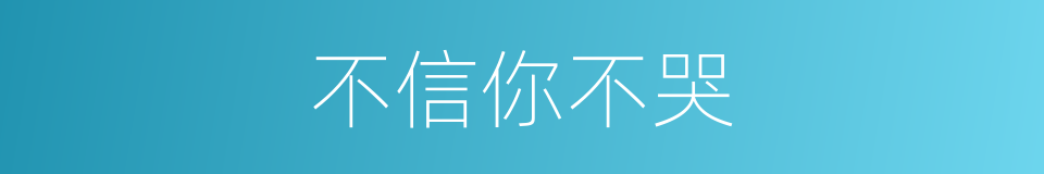 不信你不哭的同义词