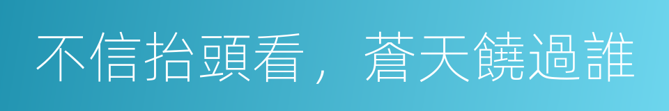 不信抬頭看，蒼天饒過誰的同義詞