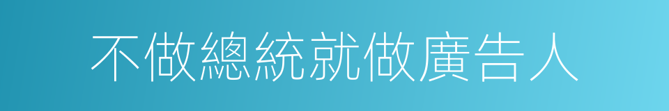 不做總統就做廣告人的同義詞