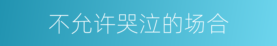 不允许哭泣的场合的同义词