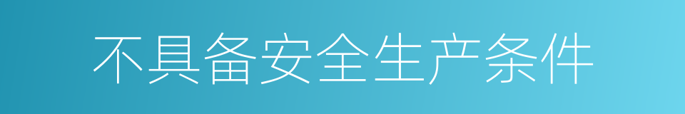 不具备安全生产条件的同义词