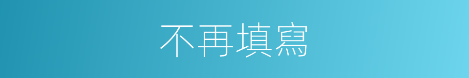 不再填寫的同義詞
