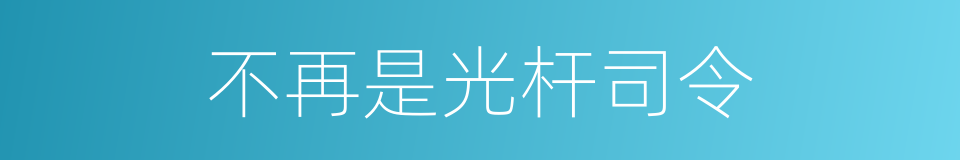 不再是光杆司令的同义词