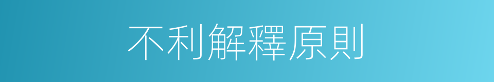 不利解釋原則的同義詞