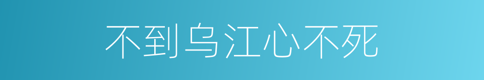 不到乌江心不死的意思