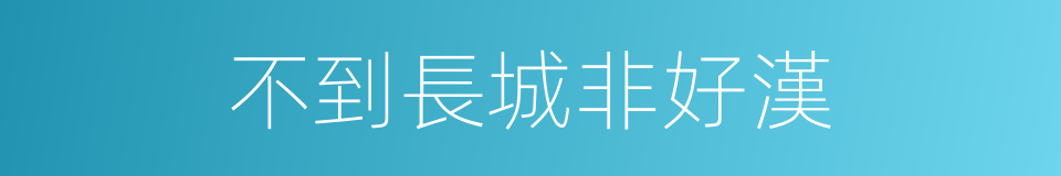 不到長城非好漢的意思