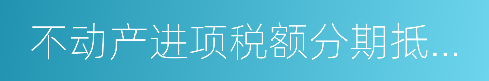 不动产进项税额分期抵扣暂行办法的同义词