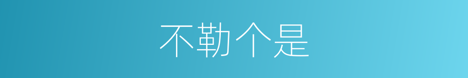 不勒个是的意思