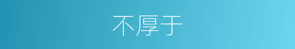 不厚于的同义词