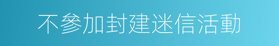 不參加封建迷信活動的同義詞