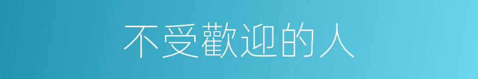 不受歡迎的人的意思