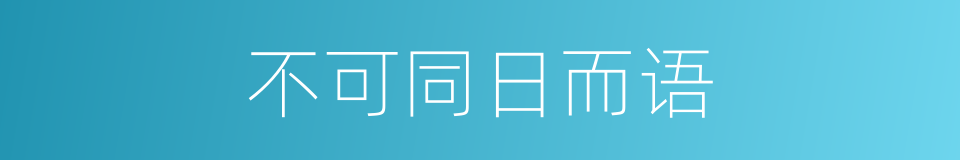 不可同日而语的意思