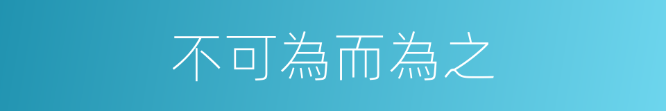 不可為而為之的同義詞