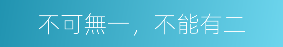 不可無一，不能有二的意思