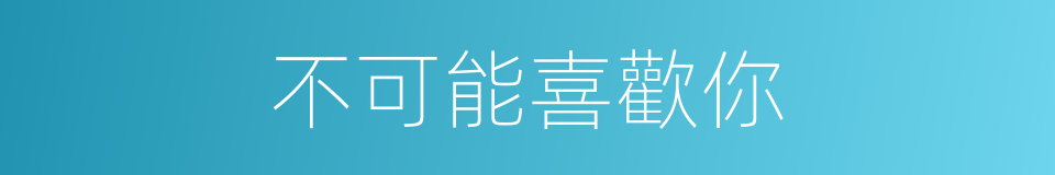 不可能喜歡你的同義詞