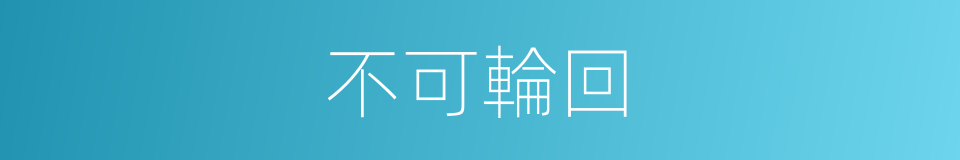 不可輪回的同義詞