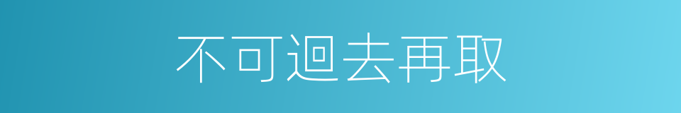 不可迴去再取的同義詞
