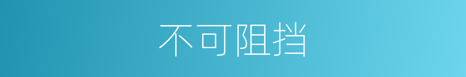 不可阻挡的意思