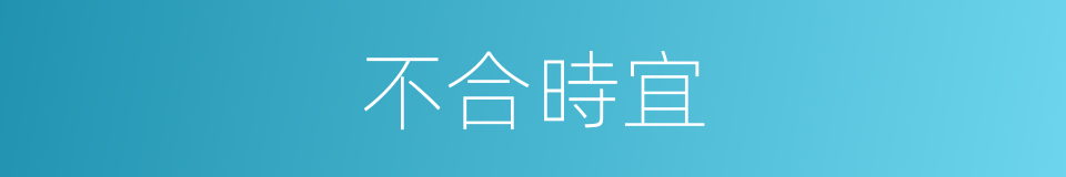 不合時宜的意思