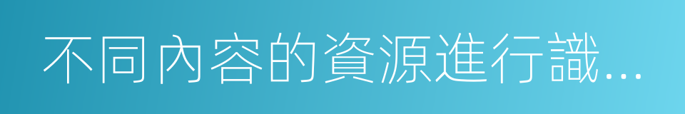 不同內容的資源進行識別與選擇的同義詞