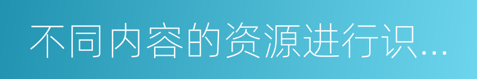 不同内容的资源进行识别与选择的同义词