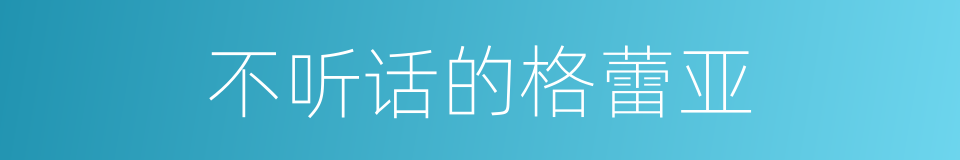 不听话的格蕾亚的同义词