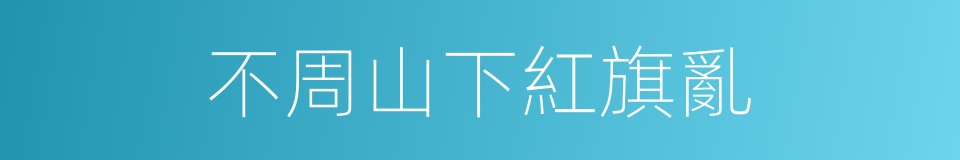 不周山下紅旗亂的同義詞