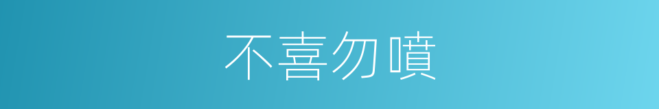 不喜勿噴的同義詞