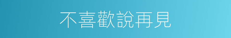 不喜歡說再見的同義詞