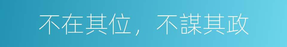 不在其位，不謀其政的意思