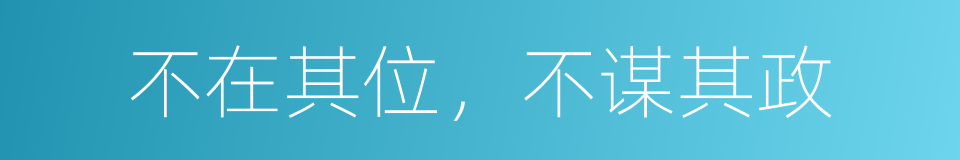 不在其位，不谋其政的意思