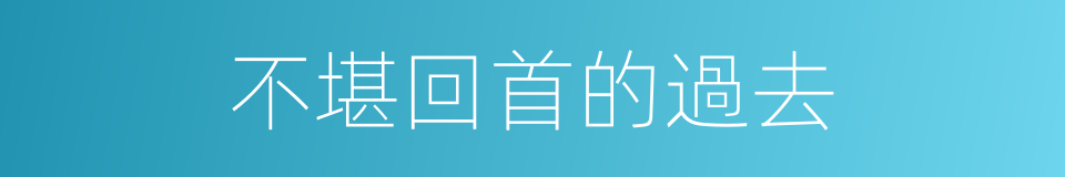 不堪回首的過去的同義詞