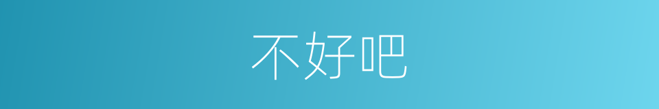 不好吧的意思