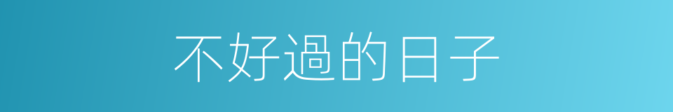 不好過的日子的同義詞