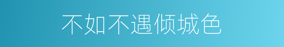 不如不遇倾城色的同义词