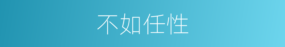 不如任性的同义词