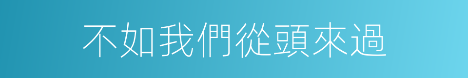 不如我們從頭來過的同義詞